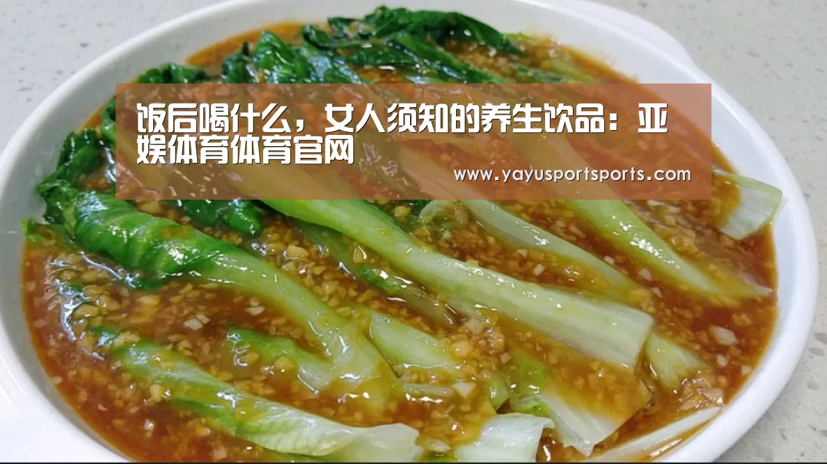 饭后喝什么,女人须知的养生饮品:亚娱体育体育官网