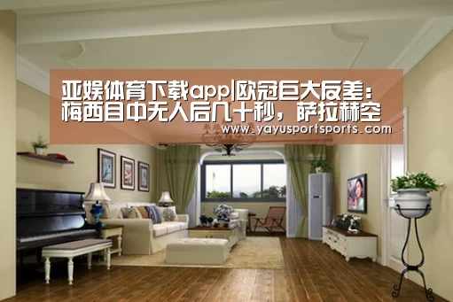 亚娱体育下载app|欧冠巨大反差:梅西目中无人后几十秒,萨拉赫空门中柱(图2) 亚娱体育官网