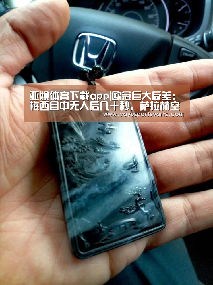 亚娱体育下载app|欧冠巨大反差:梅西目中无人后几十秒,萨拉赫空门中柱(图3) 亚娱体育