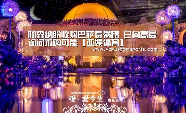 阿森纳盼收购巴萨惹祸精 已向高层询问求购可能【亚娱体育】(图2) 亚娱体育体育官网