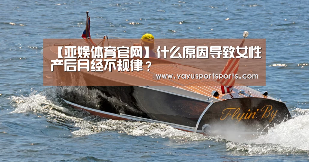 【亚娱体育官网】什么原因导致女性产后月经不规律?(图3) 亚娱体育