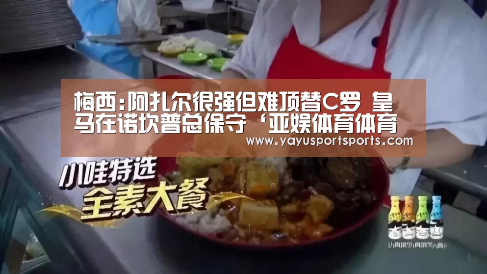 梅西:阿扎尔很强但难顶替C罗 皇马在诺坎普总保守‘亚娱体育体育官网’(图1) 亚娱体育
