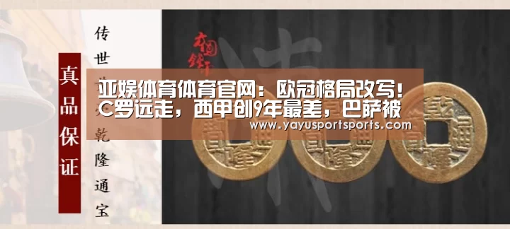 亚娱体育体育官网:欧冠格局改写!C罗远走,西甲创9年最差,巴萨被英超4强夹击难现昨日辉煌!(图1) 亚娱体育下载app
