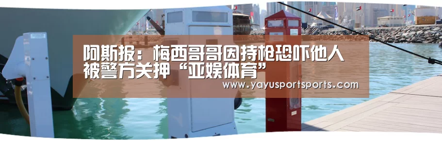 阿斯报:梅西哥哥因持枪恐吓他人被警方关押“亚娱体育”(图1) 亚娱体育下载app