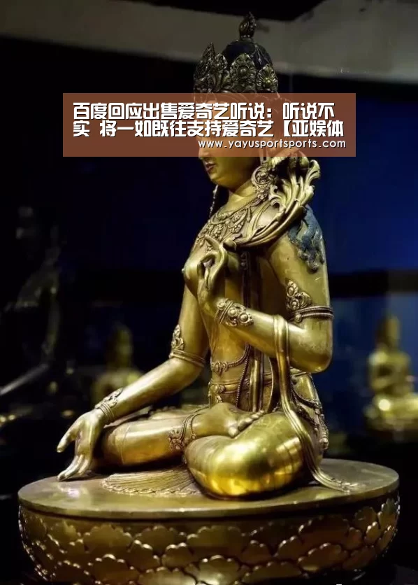 百度回应出售爱奇艺听说:听说不实 将一如既往支持爱奇艺【亚娱体育】(图3) 亚娱体育体育官网