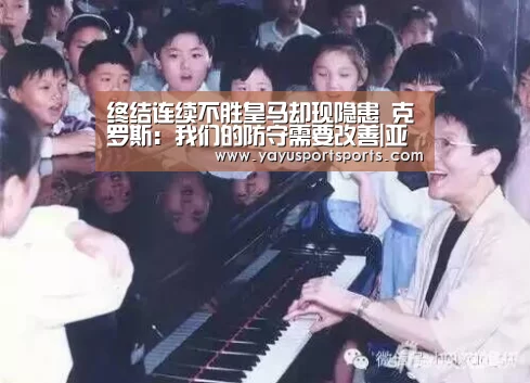 终结连续不胜皇马却现隐患 克罗斯:我们的防守需要改善|亚娱体育