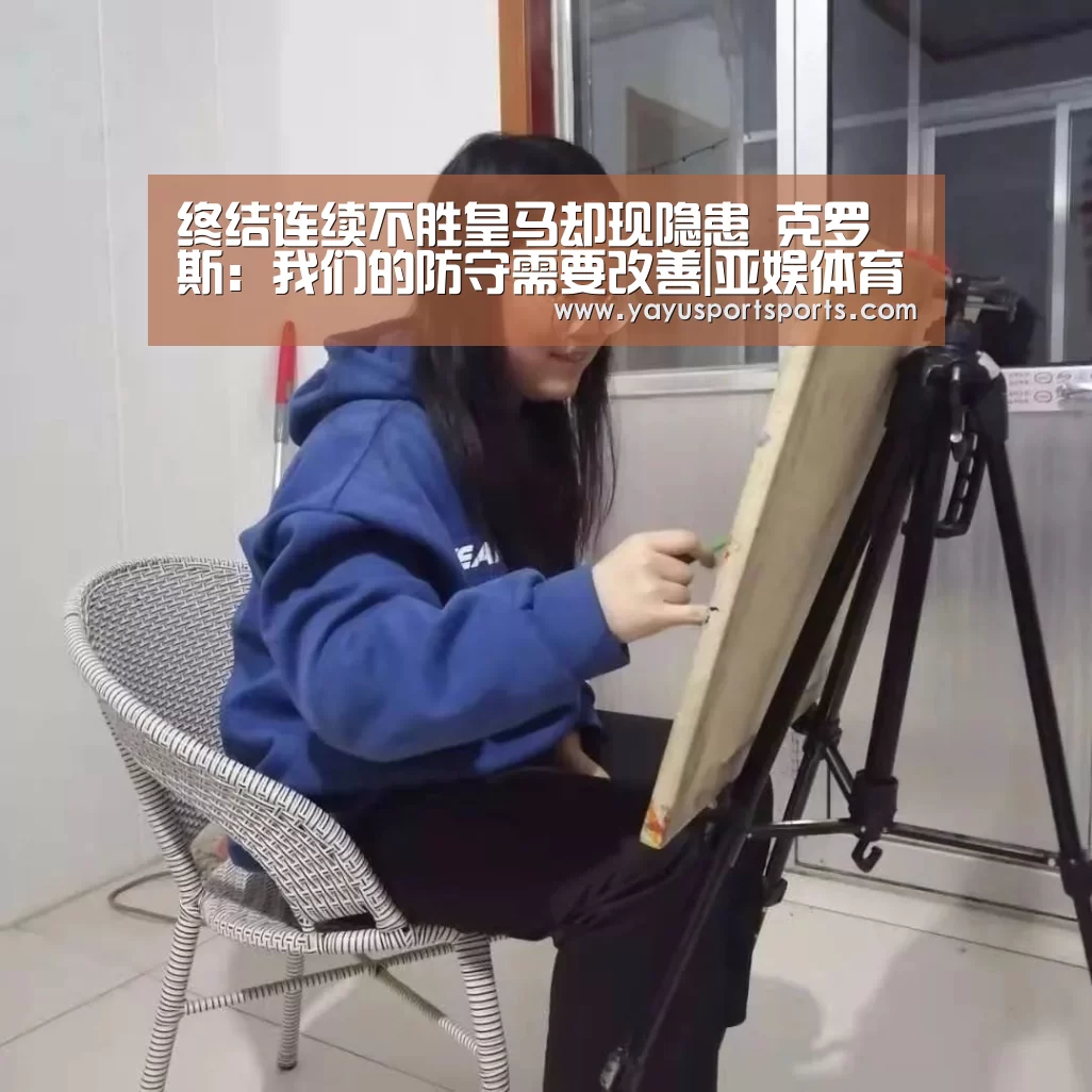终结连续不胜皇马却现隐患 克罗斯:我们的防守需要改善|亚娱体育(图3) 亚娱体育下载app