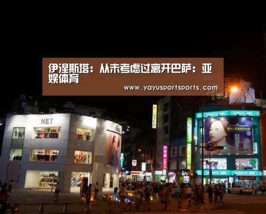 伊涅斯塔:从未考虑过离开巴萨:亚娱体育
