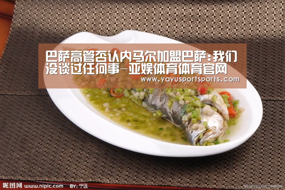巴萨高管否认内马尔加盟巴萨:我们没谈过任何事-亚娱体育体育官网(图3) 亚娱体育