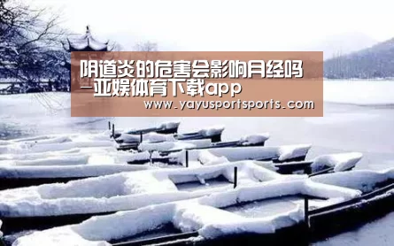 阴道炎的危害会影响月经吗-亚娱体育下载app